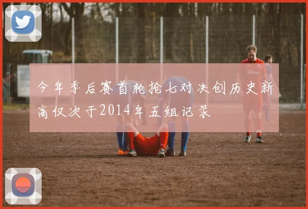 今年季后赛首轮抢七对决创历史新高仅次于2014年五组记录