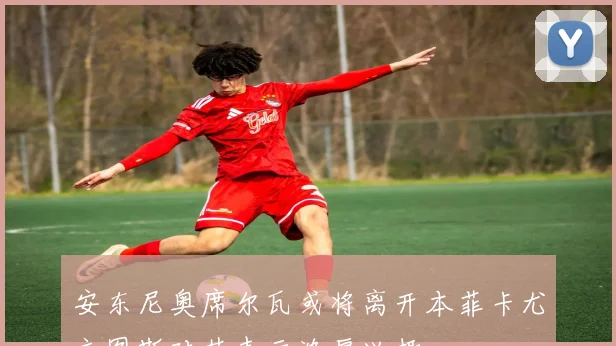 安东尼奥席尔瓦或将离开本菲卡尤文图斯对其表示浓厚兴趣