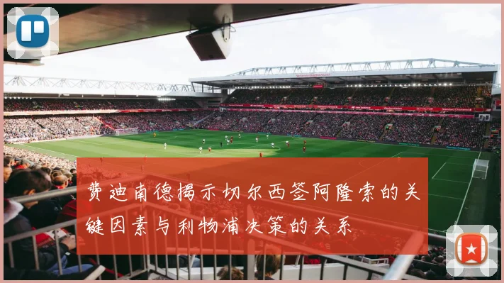 费迪南德揭示切尔西签阿隆索的关键因素与利物浦决策的关系